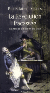 La Révolution fracassée. La justice du baron de Batz - Belaiche-Daninos Paul