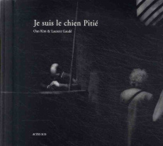 Je suis le chien Pitié - Gaudé Laurent ; Kim Oan ; Jauffret Magali
