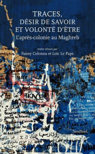 Traces, désir de savoir et volonté d'être. L'après-colonie au Maghreb - Colonna Fanny ; Le Pape Loïc