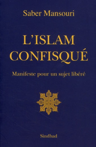 L'Islam confisqué. Manifeste pour un sujet libéré - Mansouri Saber