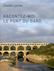 Racontez-moi le pont du Gard. Essai de réponse à des questions relatives à l'aqueduc de Nîmes et au - Larnac Claude ; Astier Jacky
