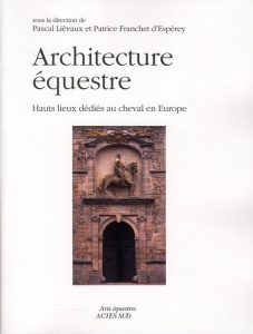 Architecture équestre. Hauts lieux dédiés au cheval en Europe - Franchet d'Espèrey Patrice ; Liévaux Pascal