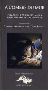 A l'ombre du mur. Israéliens et Palestiniens entre séparation et occupation - Parizot Cédric ; Latte Abdallah Stéphanie