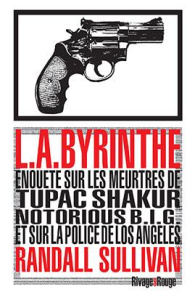 L.A.Byrinthe. Enquête sur les meurtres de Tupac Shakur, Notorious B.I.G., sur l'implication de Suge - Sullivan Randall ; Guérif Benjamin ; Guérif Julien
