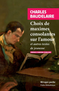 Choix de maximes consolantes sur l'amour. Et autres textes de jeunesse - Baudelaire Charles ; Schellino Andrea