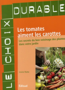 Les tomates aiment les carottes / Les secrets du bon voisinage des plantes dans votre jardin - Riotte Louise