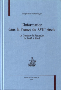L'INFORMATION DANS LA FRANCE DU XVIIE SIECLE. LA 'GAZETTE' DE RENAUDOT DE 1647 A 1663. PREFACE DE L - HAFFEMAYER S