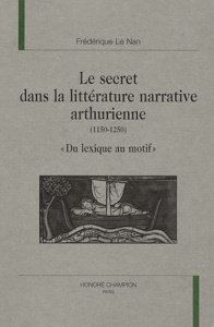 LE SECRET DANS LA LITTERATURE NARRATIVE ARTHURIENNE (1150-1250). DU LEXIQUE AU MOTIF. - LE NAN FREDERIQUE