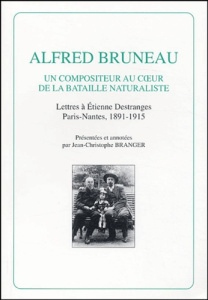 ALFRED BRUNEAU. UN COMPOSITEUR AU COEUR DE LA BATAILLE NATURALISTE. LETTRES A ETIENNE DESTRANGES. - COLLECTIF