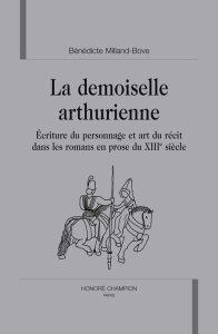 LA DEMOISELLE ARTHURIENNE. ECRITURE DU PERSONNAGE ET ART DU RECIT DANS LES ROMANS EN PROSE DU XIIIE - MILLAND-BOVE B