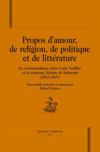 PROPOS D'AMOUR, DE RELIGION, DE POLITIQUE ET DE LITTERATURE. LA CORRESPONDANCE ENTRE LOUIS VEUILLOT - VEUILLOT/ROBENSART