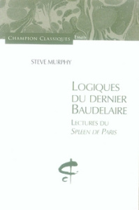 Logiques du dernier Baudelaire. Lectures du Spleen de Paris - Murphy Steve