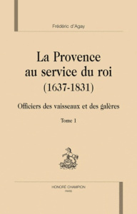 LA PROVENCE AU SERVICE DU ROI (1637-1831). OFFICIERS DES VAISSEAUX ET DES GALERES - AGAY (FREDERIC D')