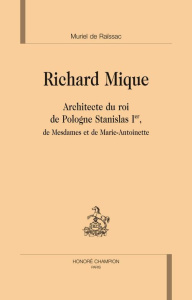 RICHARD MIQUE ARCHITECTE DU ROI DE POLOGNE STANILAS 1ER, DE MESDAMES ET DE MARIE-ANTOINETTE - RAISSAC (MURIEL DE)