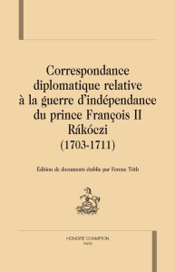 CORRESPONDANCE DIPLOMATIQUE RELATIVE A LA GUERRE D INDEPENDANCE DU PRINCE FRANCOIS II RAKOCZI - TOTH FERENC -ED-