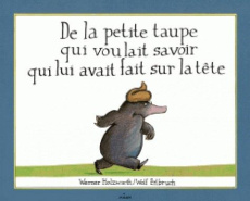 De la petite taupe qui voulait savoir qui lui avait fait sur la tête - Erlbruch Wolf ; Holzwarth Werner ; Destouches Roze