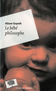 Le bébé philosophe. Ce que le psychisme des enfants nous apprend sur la vérité, l'amour et le sens d - Gopnik Alison