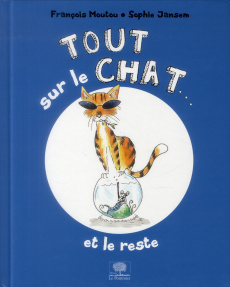 Tout sur le chat... Et le reste - Mouton François ; Jansem Sophie