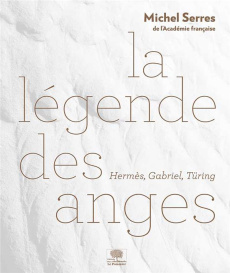 La légende des anges. Hermès, Gabriel, Turing - Serres Michel