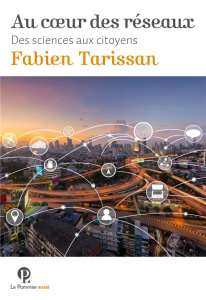 Au coeur des réseaux. Des sciences aux citoyens - Tarissan Fabien