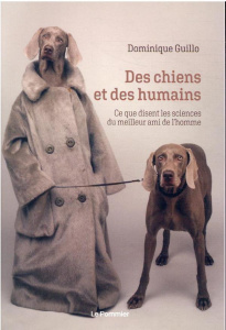 Des chiens et des humains. Ce que disent les sciences du meilleur ami de l'homme - Guillo Dominique