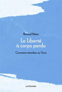 La liberté à corps perdu. Comment retomber sur Terre - Hétier Renaud