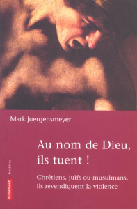 Au nom de Dieu, ils tuent ! Chrétiens, juifs ou musulmans, ils revendiquent la violence - Juergensmeyer Mark