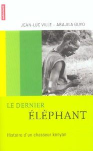 Le dernier éléphant. Histoire d'un chasseur kenyan - Ville Jean-Luc ; Guyo Abajila
