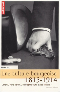 Une culture bourgeoise. Londres, Paris, Berlin... Biographie d'une classe sociale, 1815-1914 - Gay Peter ; Delamare Philippe