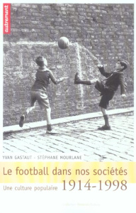 Le football dans nos sociétés. Une culture populaire 1914-1998 - Mourlane Stéphane ; Gastaut Yvan ; Boli Claude ; C