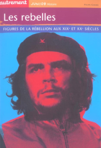 Les rebelles. Figures de la rébellion aux XIXe et XXe siècles - Godard Philippe