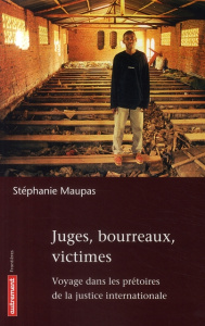 Juges, bourreaux, victimes. Voyage dans les prêtoires de la justice internationale - Maupas Stéphanie