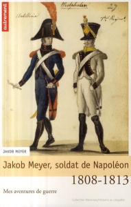 Jakob Meyer, soldat de Napoléon. Mes aventures de guerre, 1808-1813 - Meyer Jakob ; Kallmann Ernest ; Lyon-Caen François