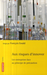 Aux risques d'innover. Les entreprises face au principe de précaution - Ewald François ; Mongin Pierre