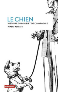 Le chien. Histoire d'un objet de compagnie - Vanneau Victoria