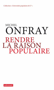 Rendre la raison populaire. Université populaire, mode d'emploi - Onfray Michel