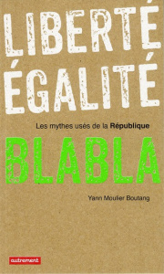 Liberté, égalité, blabla. Les mythes usés de la République - Moulier Boutang Yann