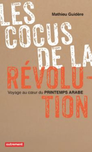 Les cocus de la révolution. Voyager au coeur du Printemps arabe - Guidère Mathieu