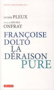 Françoise Dolto, la déraison pure - Pleux Didier ; Onfray Michel
