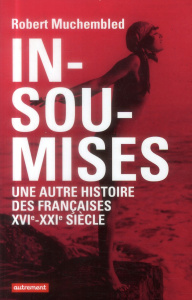 Insoumises. Une autre histoire des Françaises au XVIe-XXIe siècle - Muchembled Robert