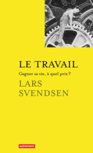Le travail. Gagner sa vie, à quel prix ? - Svendsen Lars ; Drouet Léa