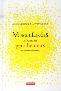 Miscellanées à l'usage des gens heureux (ou désirant le devenir) - Michaux Agnès ; Lenoir Anton