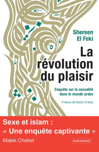 La révolution du plaisir. Enquête sur la sexualité dans le monde arabe - El Feki Shereen ; Chebel Malek ; Sfez Samuel