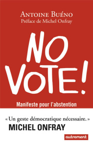 No vote ! Manifeste pour l'abstention - Buéno Antoine ; Onfray Michel