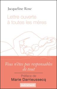 Lettre ouverte à toutes les mères - Rose Jacqueline ; Darieussecq Marie ; Dutheil de L