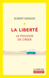 La liberté. Le pouvoir de créer - Misrahi Robert