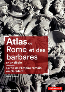 Atlas de Rome et des Barbares. La fin de l'Empire Romain en Occident (IIIe-VIe siècle), 2e édition - Inglebert Hervé ; Levasseur Claire