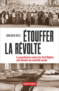 Etouffer la révolte. La psychiatrie contre les Civil rights, une histoire du contrôle social - Metzl Jonathan ; Bargel Antoine ; Pateau Alexandre