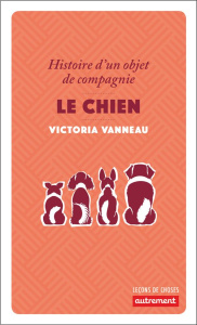 Le chien. Histoire d'un objet de compagnie - Vanneau Victoria