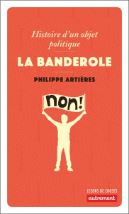 La banderole. Histoire d'un objet politique - Artières Philippe